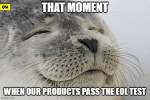 a seal with its eyes closed and a caption that says that moment when our products pass the eol test