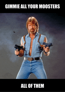 a poster of chuck norris holding two guns with the words gimmie all your moosters all of them