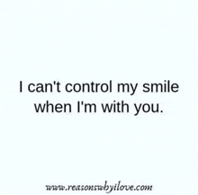 a picture of a quote that says i can 't control my smile when i 'm with you .