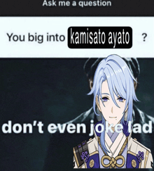 a picture of a person with the words ask me a question you big into kamisato ayato don 't even joke ad