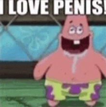 patrick star from spongebob squarepants is smiling and saying `` i love penis ! ''