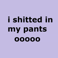 a purple background with black text that says " i shitted in my pants "