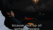 a screenshot of a video game with the words because pick up all sorts of morans