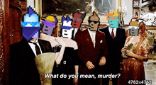 a group of people with pixelated faces are standing in a room and one of them is asking what do you mean murder