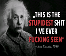 albert einstein says this is the stupidest shit i 've ever fucking seen 1940