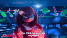 knuckles from sonic the hedgehog says " you think you can take my power ? "