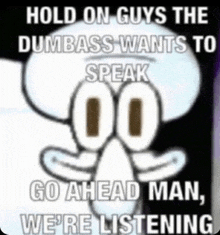 a meme of squidward from spongebob squarepants says hold on guys the dumbass wants to speak go ahead man