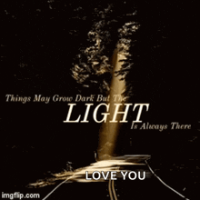 a poster that says things may grow dark but the light is always there and love you
