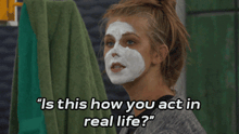 a woman with a white mask on her face says " is this how you act in real life ? "