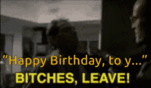 a man says happy birthday to y ... bitches leave