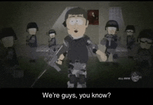 a cartoon of a man holding a gun with the words " we 're guys you know "