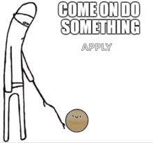 a cartoon drawing of a stick figure with the words come on do something apply below it