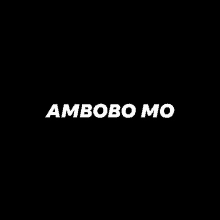 a black background with the words ambobo mo written in white