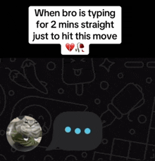when bro is typing for 2 mins straight just to hit this move written on a black background