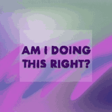 am i doing this right written on a purple and green background