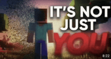 a video that says it 's not just you with a minecraft character