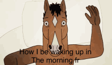 a cartoon of a horse with the words how i be waking up in the morning on the bottom