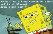 a cartoon of spongebob saying aw hell na i know spunch pa ain 't yellin at blanket