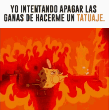 a cartoon of spongebob surrounded by flames with the caption " yo intentando apagar las ganas de hacerme un tatuaje "