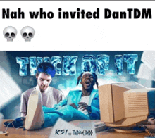 nah who invited dantdm trick of it ksi the trap god