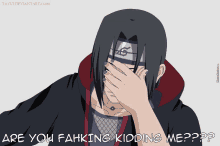 a cartoon of itachi covering his face with his hand and the words are you fahking kidding me ??