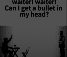 waiter waiter can i get a bullet in my head written on a white background
