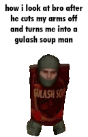 a picture of a man in a can of gulash soup with the caption how i look at bro after he cuts my arms off