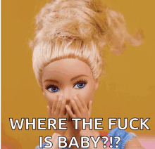 a barbie doll covering her face with her hands and the words " where the fuck is baby " below her