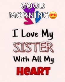 a poster that says good morning i love my sister with all my heart ..