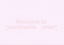 a pink background with the words " welcome to mxchixellie crew "