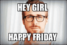 a man with glasses and a beard says hey girl happy friday