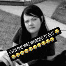 a black and white photo of a woman with a caption that reads " even she was weirded tf out "