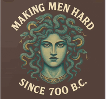 a medusa with snakes in her hair and the words making men hard since 700 b.c.