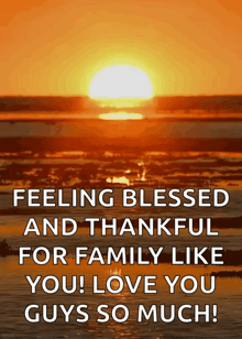 a sunset with the words feeling blessed and thankful for family like you love you guys so much