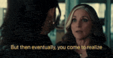 a woman talking to another woman with the words " but then eventually you come to realize " above her