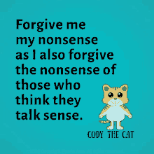 a poster that says " forgive me my nonsense as i also forgive the nonsense of those who think they talk sense