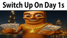 a cartoon character is holding a bunch of money with the words switch up on day 1s below him