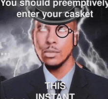 a man in a suit is wearing a top hat and glasses and says you should preemptively enter your casket this instant .
