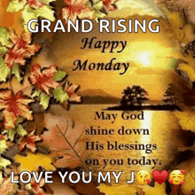 grand rising happy monday may god shine down his blessings on you today . love you my j