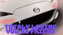 a picture of a mazda car with the words totally loving you as friend