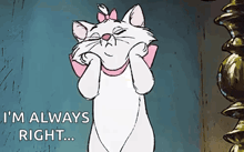 marie from the aristocats is making a funny face and saying i 'm always right