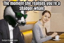 a picture of a badger and a woman with the caption " the moment she realises you 're a $badger whale "