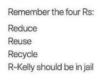 a white sign that says remember the four rs reduce reuse recycle and r-kelly should be in jail