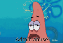 patrick star from spongebob says admin abuse uhh