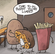 a cartoon of potatoes and french fries talking about time to go buddy you 're loaded