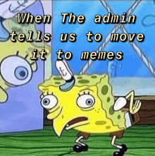 a cartoon of spongebob with the caption when the admin tells us to move it to memes