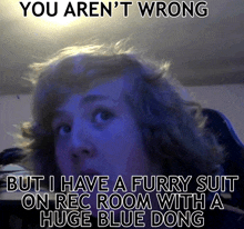 a picture of a person with a caption that says you aren 't wrong but i have a furry suit