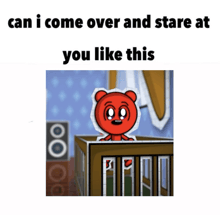 a picture of a red bear in a crib with the words can i come over and stare at you like this