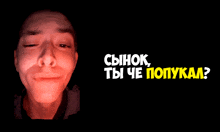 a man 's face is next to the words сынок