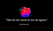 a black background with a frog and the words " we do we need to we all agree " on it